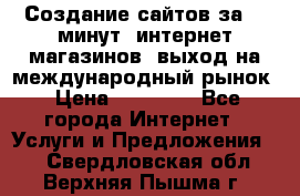 Создание сайтов за 15 минут, интернет магазинов, выход на международный рынок › Цена ­ 15 000 - Все города Интернет » Услуги и Предложения   . Свердловская обл.,Верхняя Пышма г.